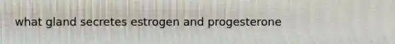 what gland secretes estrogen and progesterone