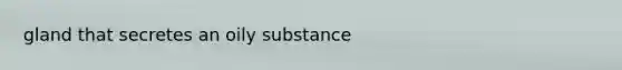 gland that secretes an oily substance