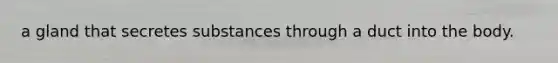 a gland that secretes substances through a duct into the body.