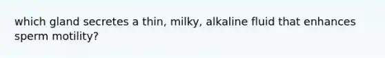 which gland secretes a thin, milky, alkaline fluid that enhances sperm motility?