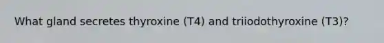 What gland secretes thyroxine (T4) and triiodothyroxine (T3)?