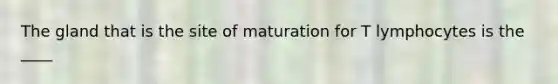 The gland that is the site of maturation for T lymphocytes is the ____