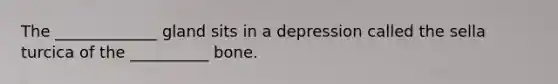 The _____________ gland sits in a depression called the sella turcica of the __________ bone.