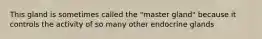 This gland is sometimes called the "master gland" because it controls the activity of so many other endocrine glands