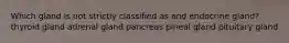 Which gland is not strictly classified as and endocrine gland? thyroid gland adrenal gland pancreas pineal gland pituitary gland