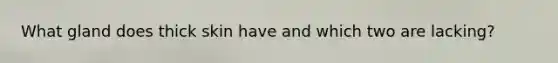 What gland does thick skin have and which two are lacking?