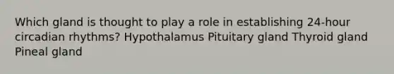 Which gland is thought to play a role in establishing 24-hour <a href='https://www.questionai.com/knowledge/k8XAG3VjEz-circadian-rhythms' class='anchor-knowledge'>circadian rhythms</a>? Hypothalamus Pituitary gland Thyroid gland Pineal gland