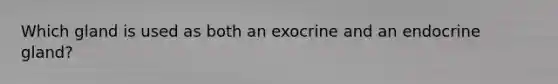 Which gland is used as both an exocrine and an endocrine gland?