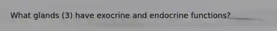 What glands (3) have exocrine and endocrine functions?
