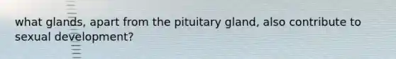 what glands, apart from the pituitary gland, also contribute to sexual development?