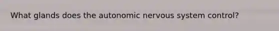 What glands does the autonomic nervous system control?