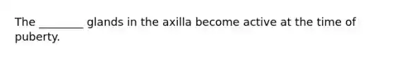 The ________ glands in the axilla become active at the time of puberty.