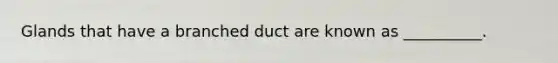 Glands that have a branched duct are known as __________.