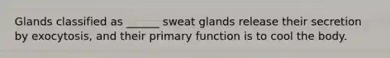 Glands classified as ______ sweat glands release their secretion by exocytosis, and their primary function is to cool the body.