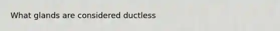 What glands are considered ductless