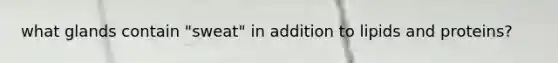 what glands contain "sweat" in addition to lipids and proteins?