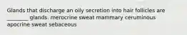 Glands that discharge an oily secretion into hair follicles are ________ glands. merocrine sweat mammary ceruminous apocrine sweat sebaceous