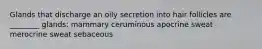 Glands that discharge an oily secretion into hair follicles are ________ glands: mammary ceruminous apocrine sweat merocrine sweat sebaceous