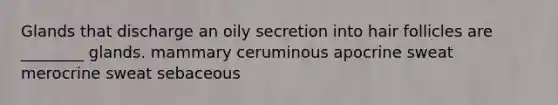 Glands that discharge an oily secretion into hair follicles are ________ glands. mammary ceruminous apocrine sweat merocrine sweat sebaceous