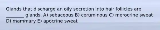 Glands that discharge an oily secretion into hair follicles are ________ glands. A) sebaceous B) ceruminous C) merocrine sweat D) mammary E) apocrine sweat