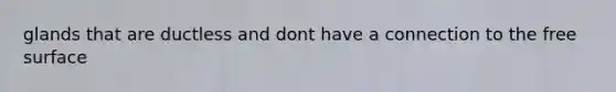 glands that are ductless and dont have a connection to the free surface