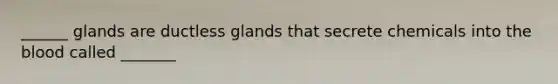 ______ glands are ductless glands that secrete chemicals into the blood called _______