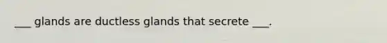 ___ glands are ductless glands that secrete ___.