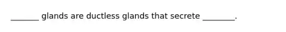 _______ glands are ductless glands that secrete ________.