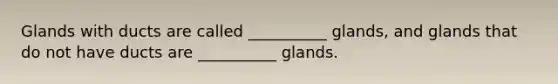 Glands with ducts are called __________ glands, and glands that do not have ducts are __________ glands.