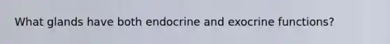 What glands have both endocrine and exocrine functions?