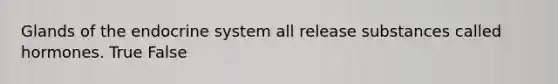 Glands of the <a href='https://www.questionai.com/knowledge/k97r8ZsIZg-endocrine-system' class='anchor-knowledge'>endocrine system</a> all release substances called hormones. True False