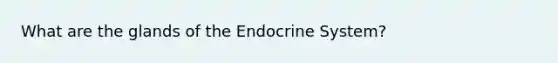 What are the glands of the Endocrine System?