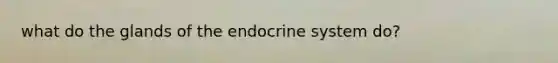 what do the glands of the endocrine system do?