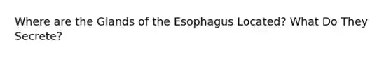 Where are the Glands of the Esophagus Located? What Do They Secrete?