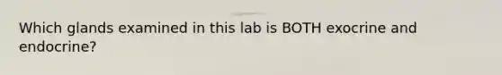 Which glands examined in this lab is BOTH exocrine and endocrine?