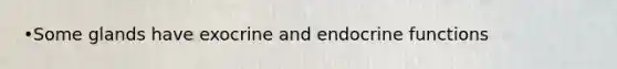 •Some glands have exocrine and endocrine functions