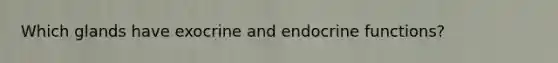 Which glands have exocrine and endocrine functions?