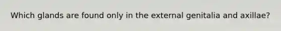 Which glands are found only in the external genitalia and axillae?