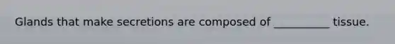 Glands that make secretions are composed of __________ tissue.