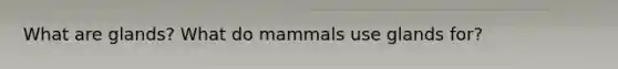 What are glands? What do mammals use glands for?