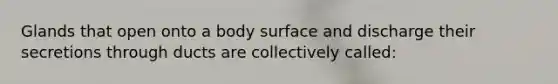 Glands that open onto a body surface and discharge their secretions through ducts are collectively called: