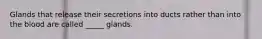 Glands that release their secretions into ducts rather than into the blood are called _____ glands.