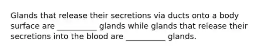 Glands that release their secretions via ducts onto a body surface are __________ glands while glands that release their secretions into the blood are __________ glands.