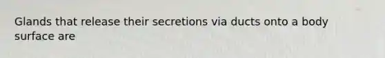 Glands that release their secretions via ducts onto a body surface are