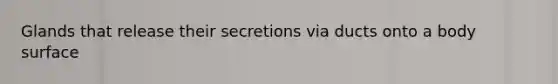 Glands that release their secretions via ducts onto a body surface