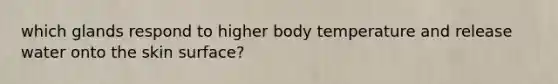 which glands respond to higher body temperature and release water onto the skin surface?