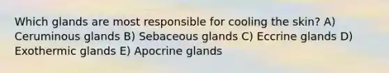 Which glands are most responsible for cooling the skin? A) Ceruminous glands B) Sebaceous glands C) Eccrine glands D) Exothermic glands E) Apocrine glands