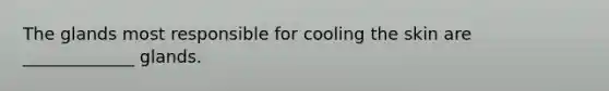 The glands most responsible for cooling the skin are _____________ glands.