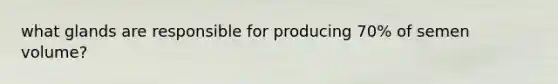 what glands are responsible for producing 70% of semen volume?