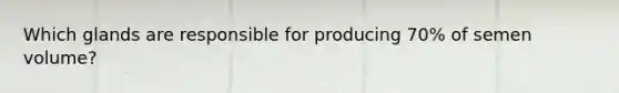 Which glands are responsible for producing 70% of semen volume?